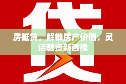 陆良房抵贷，解锁房产价值，灵活融资新选择