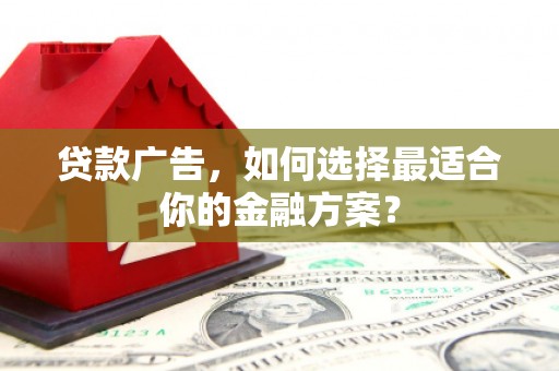 陆良贷款广告，如何选择最适合你的金融方案？