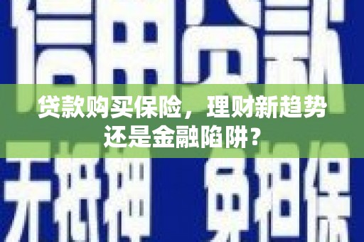 陆良贷款购买保险，理财新趋势还是金融陷阱？