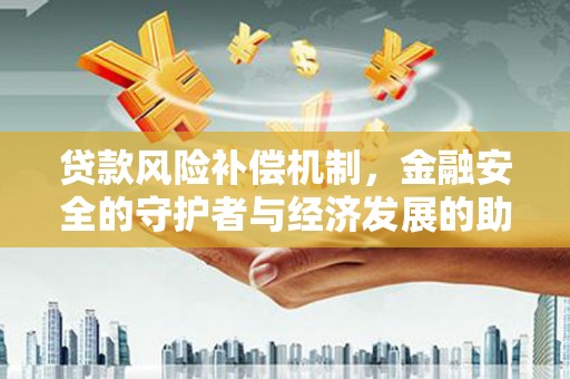 陆良贷款风险补偿机制，金融安全的守护者与经济发展的助推器