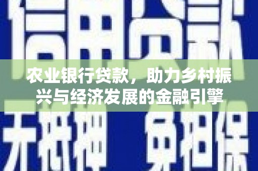 陆良农业银行贷款，助力乡村振兴与经济发展的金融引擎