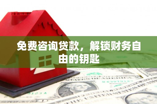 陆良免费咨询贷款，解锁财务自由的钥匙