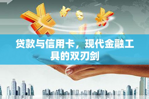 陆良贷款与信用卡，现代金融工具的双刃剑