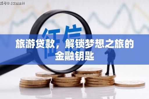 陆良旅游贷款，解锁梦想之旅的金融钥匙