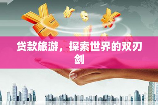 陆良贷款旅游，探索世界的双刃剑