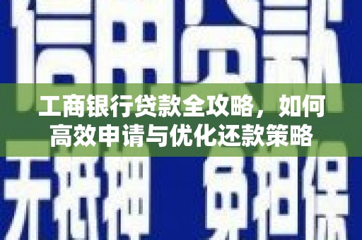 陆良工商银行贷款全攻略，如何高效申请与优化还款策略
