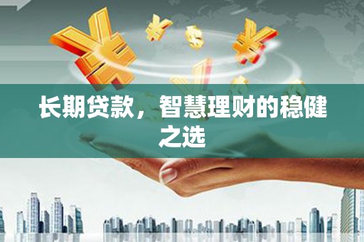 陆良长期贷款，智慧理财的稳健之选