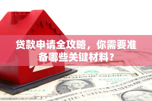 陆良贷款申请全攻略，你需要准备哪些关键材料？