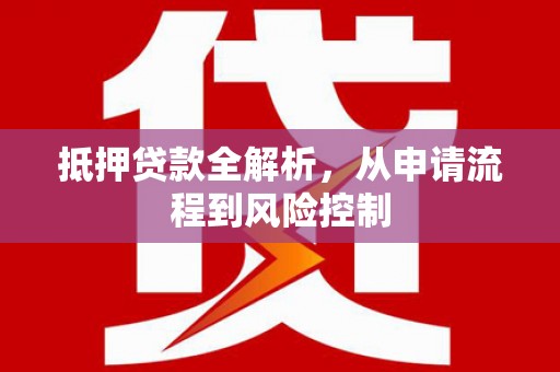陆良抵押贷款全解析，从申请流程到风险控制