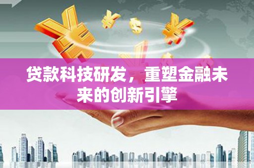 陆良贷款科技研发，重塑金融未来的创新引擎