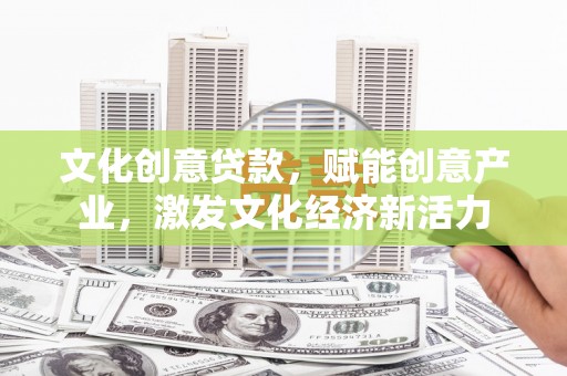 陆良文化创意贷款，赋能创意产业，激发文化经济新活力