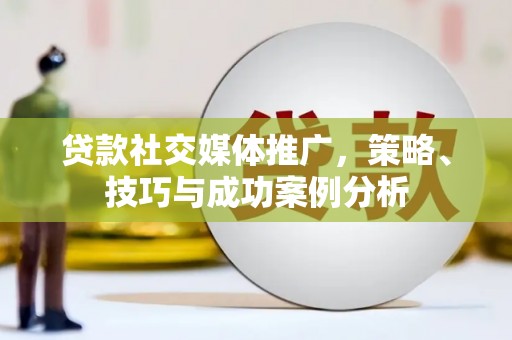 陆良贷款社交媒体推广，策略、技巧与成功案例分析