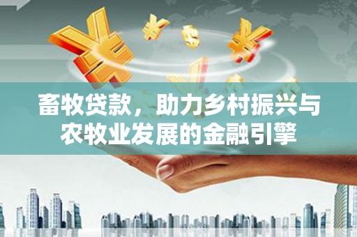 陆良畜牧贷款，助力乡村振兴与农牧业发展的金融引擎