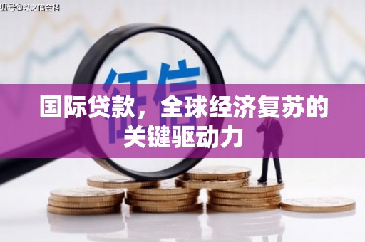 陆良国际贷款，全球经济复苏的关键驱动力