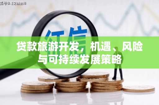 陆良贷款旅游开发，机遇、风险与可持续发展策略