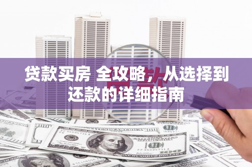陆良贷款买房 全攻略，从选择到还款的详细指南