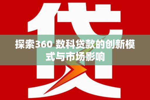 陆良探索360 数科贷款的创新模式与市场影响