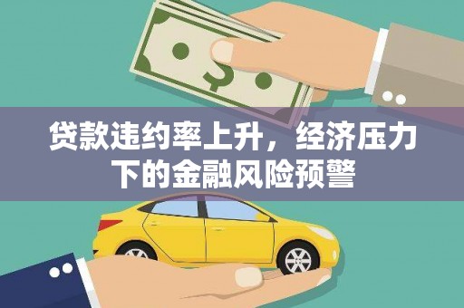 陆良贷款违约率上升，经济压力下的金融风险预警