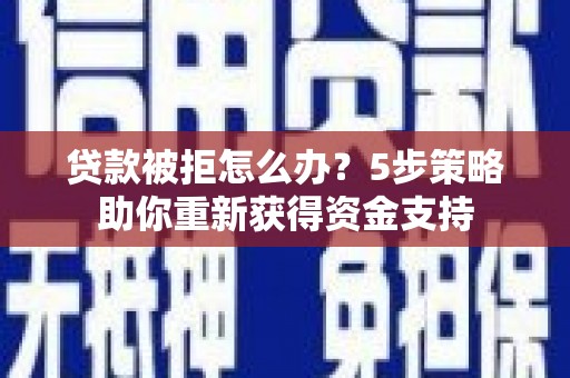 陆良贷款被拒怎么办？5步策略助你重新获得资金支持