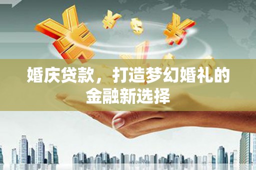 陆良婚庆贷款，打造梦幻婚礼的金融新选择