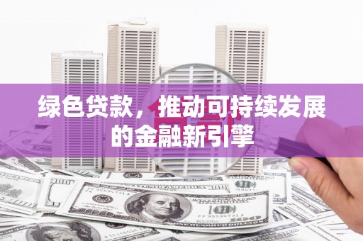 陆良绿色贷款，推动可持续发展的金融新引擎