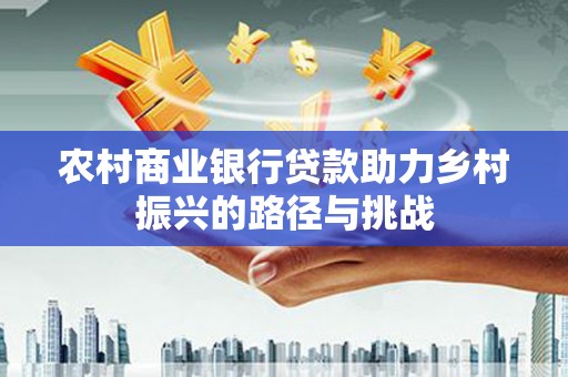 陆良农村商业银行贷款助力乡村振兴的路径与挑战