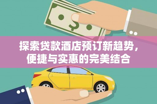 陆良探索贷款酒店预订新趋势，便捷与实惠的完美结合