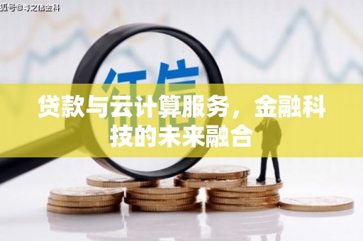 陆良贷款与云计算服务，金融科技的未来融合
