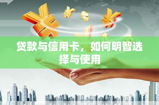 陆良贷款与信用卡，如何明智选择与使用