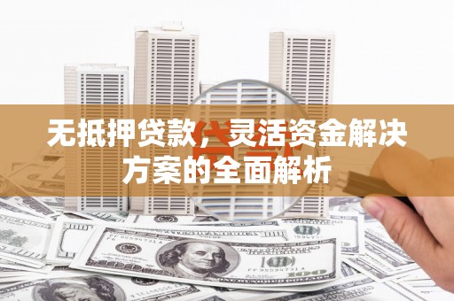 陆良无抵押贷款，灵活资金解决方案的全面解析