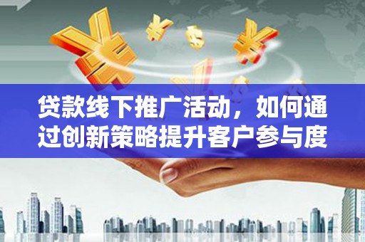 陆良贷款线下推广活动，如何通过创新策略提升客户参与度