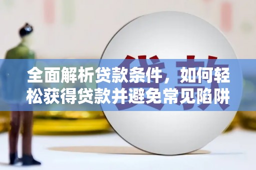 陆良全面解析贷款条件，如何轻松获得贷款并避免常见陷阱