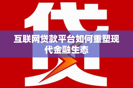陆良互联网贷款平台如何重塑现代金融生态