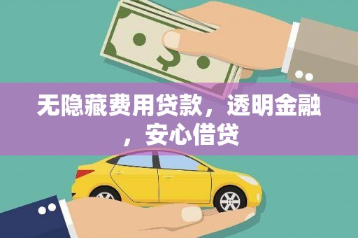 陆良无隐藏费用贷款，透明金融，安心借贷