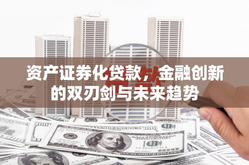 陆良资产证券化贷款，金融创新的双刃剑与未来趋势