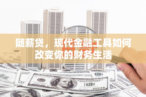 陆良随薪贷，现代金融工具如何改变你的财务生活