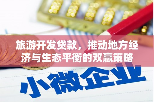 陆良旅游开发贷款，推动地方经济与生态平衡的双赢策略