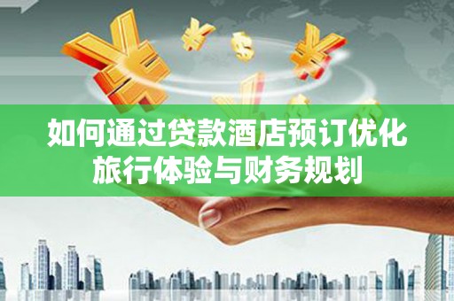 陆良如何通过贷款酒店预订优化旅行体验与财务规划