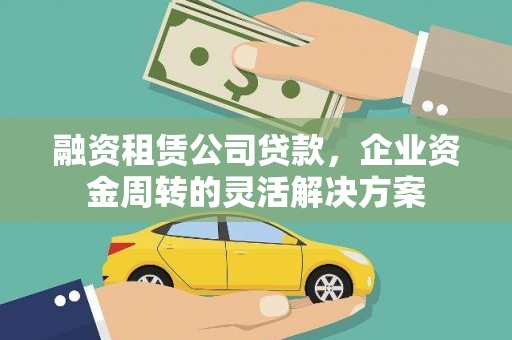 陆良融资租赁公司贷款，企业资金周转的灵活解决方案