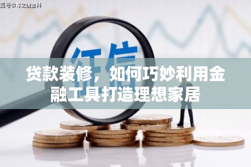 陆良贷款装修，如何巧妙利用金融工具打造理想家居