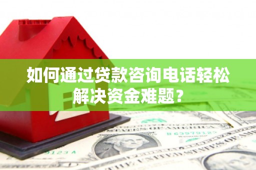 陆良如何通过贷款咨询电话轻松解决资金难题？