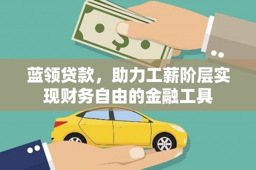 陆良蓝领贷款，助力工薪阶层实现财务自由的金融工具