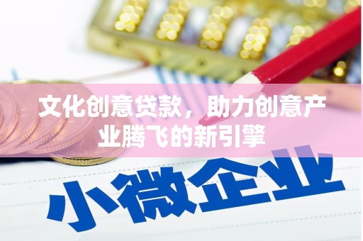 陆良文化创意贷款，助力创意产业腾飞的新引擎