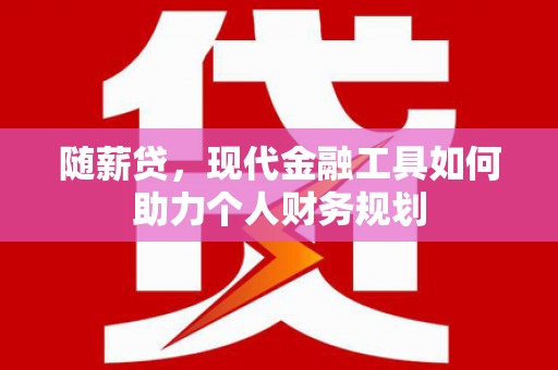 陆良随薪贷，现代金融工具如何助力个人财务规划