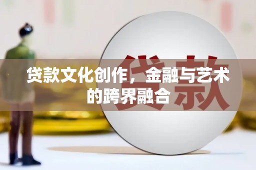 陆良贷款文化创作，金融与艺术的跨界融合