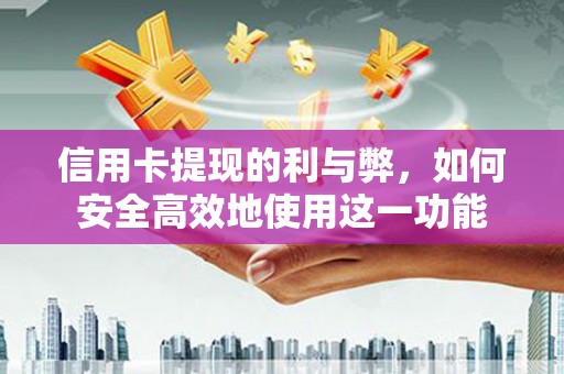 陆良信用卡提现的利与弊，如何安全高效地使用这一功能