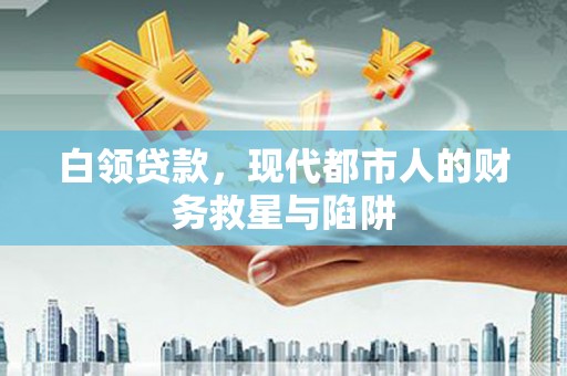 陆良白领贷款，现代都市人的财务救星与陷阱