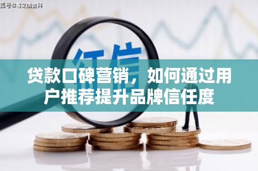 陆良贷款口碑营销，如何通过用户推荐提升品牌信任度