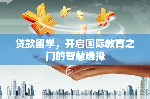 陆良贷款留学，开启国际教育之门的智慧选择