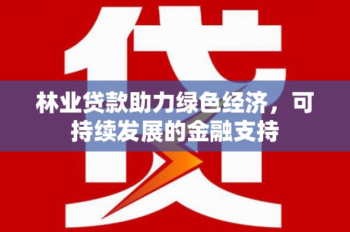 陆良林业贷款助力绿色经济，可持续发展的金融支持